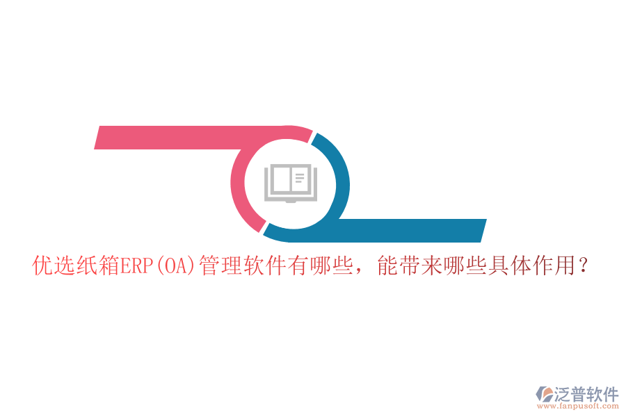 優(yōu)選紙箱ERP(OA)管理軟件有哪些，能帶來哪些具體作用？