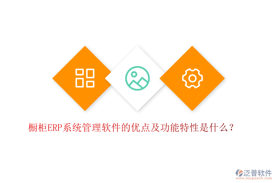 櫥柜ERP系統(tǒng)管理軟件的優(yōu)點(diǎn)及功能特性是什么？