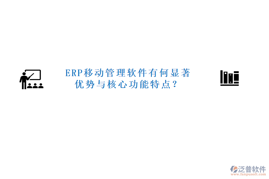 ERP移動(dòng)管理軟件有何顯著優(yōu)勢(shì)與核心功能特點(diǎn)？