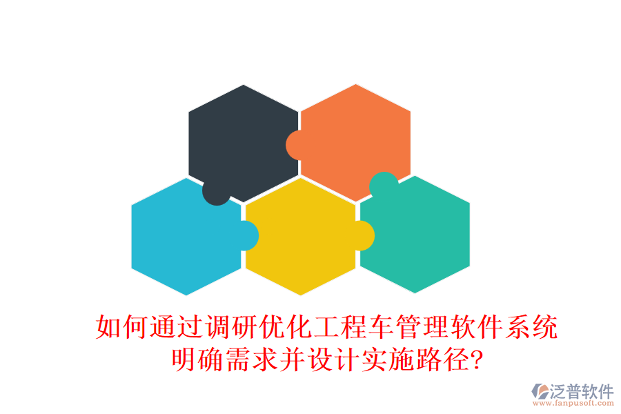 如何通過調(diào)研優(yōu)化工程車管理軟件系統(tǒng)，明確需求并設計實施路徑?