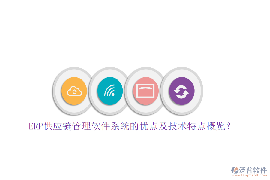 ERP供應(yīng)鏈管理軟件系統(tǒng)的優(yōu)點(diǎn)及技術(shù)特點(diǎn)概覽？
