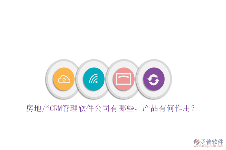 房地產(chǎn)CRM管理軟件公司有哪些，產(chǎn)品有何作用？