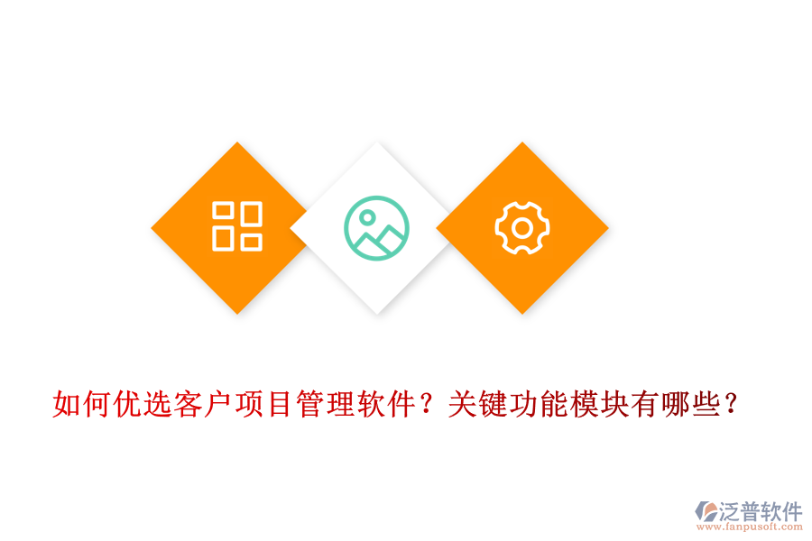 如何優(yōu)選客戶項(xiàng)目管理軟件？關(guān)鍵功能模塊有哪些？