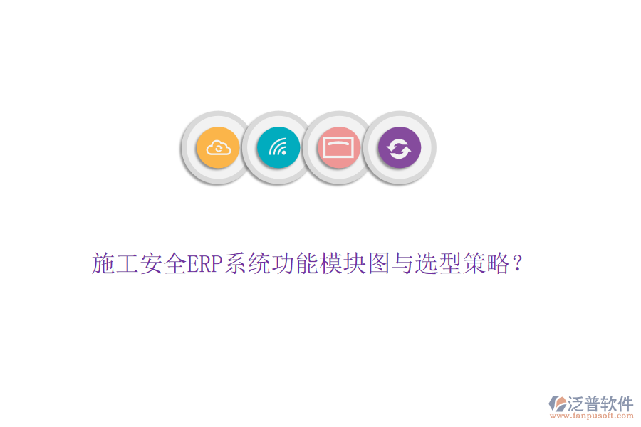 施工安全ERP系統(tǒng)功能模塊圖與選型策略？