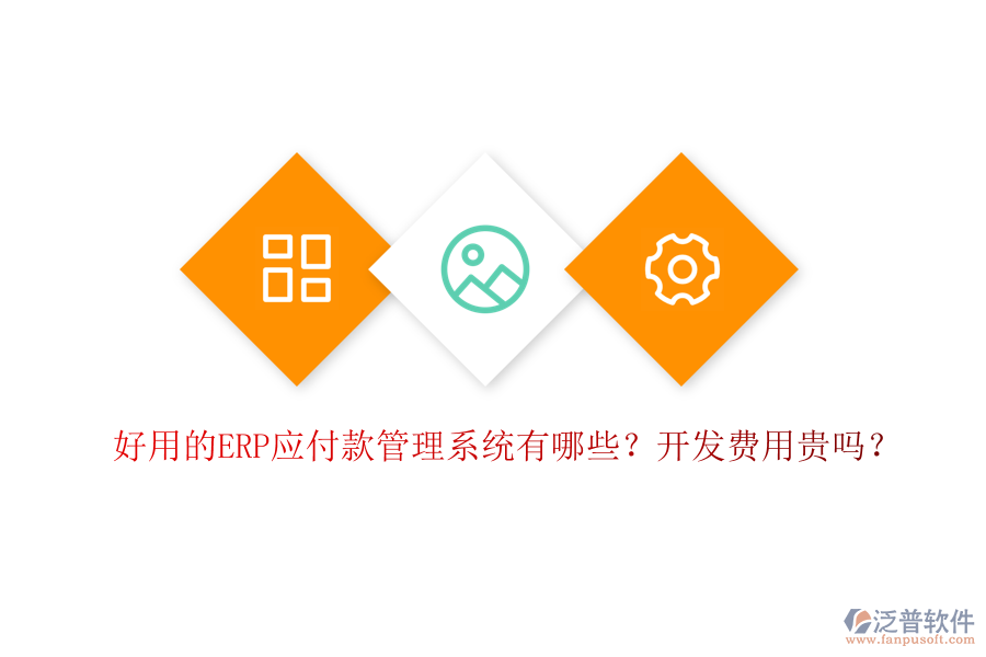 好用的ERP應付款管理系統(tǒng)有哪些？開發(fā)費用貴嗎？