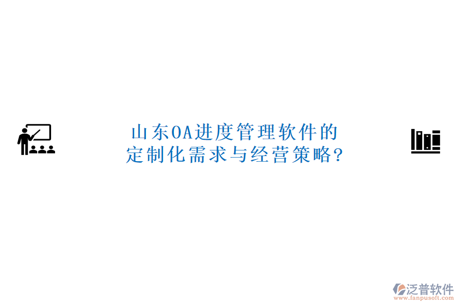 山東OA進度管理軟件的定制化需求與經(jīng)營策略?