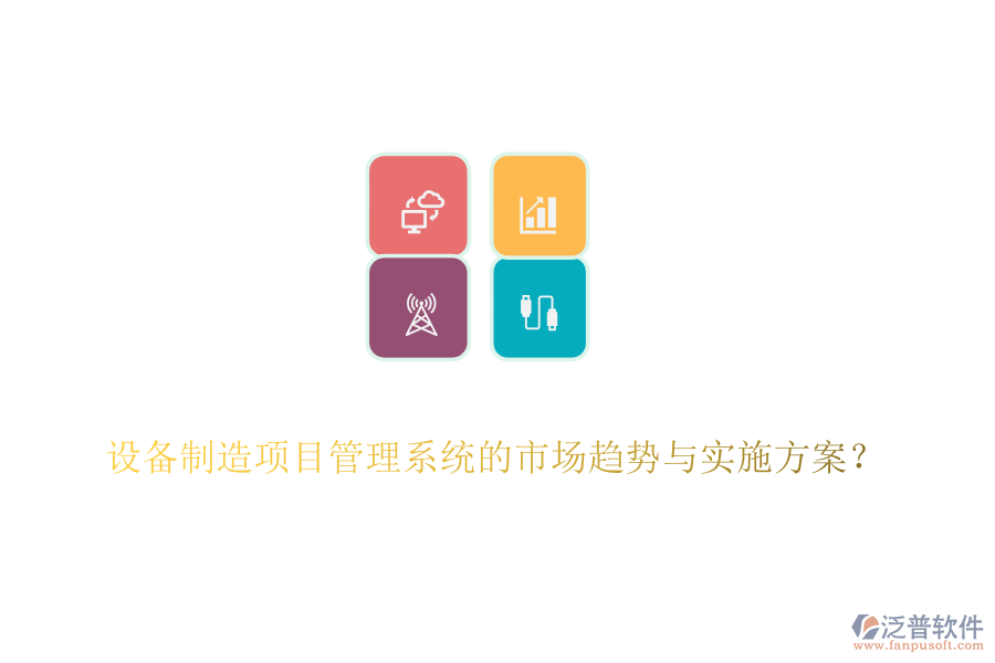 設備制造項目管理系統(tǒng)的市場趨勢與實施方案？