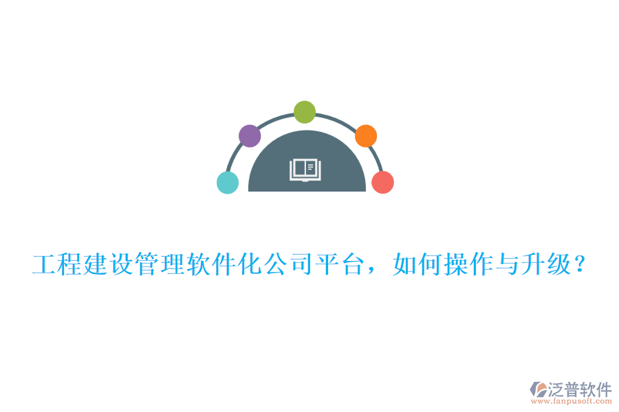 工程建設(shè)管理軟件化公司平臺(tái)，如何操作與升級(jí)？