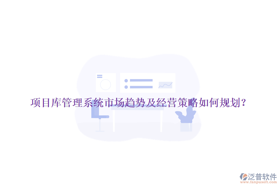 項(xiàng)目庫管理系統(tǒng)市場趨勢及經(jīng)營策略如何規(guī)劃？