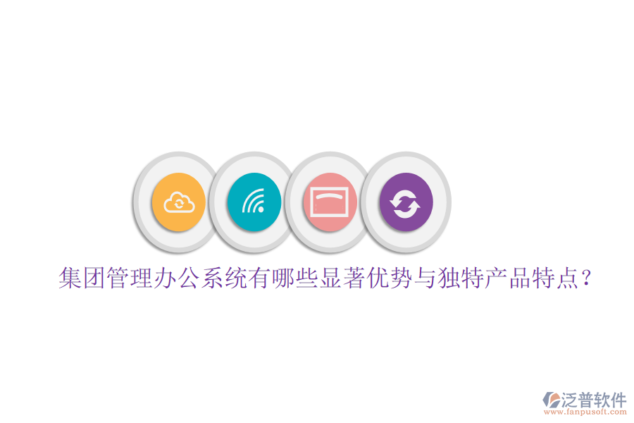  集團管理辦公系統(tǒng)有哪些顯著優(yōu)勢與獨特產(chǎn)品特點？
