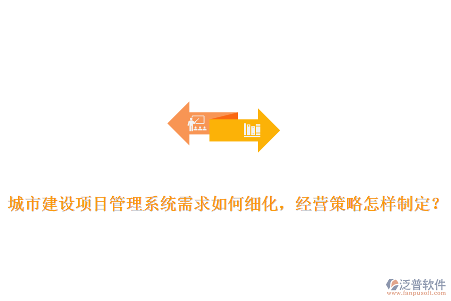 城市建設(shè)項目管理系統(tǒng)需求如何細(xì)化，經(jīng)營策略怎樣制定？
