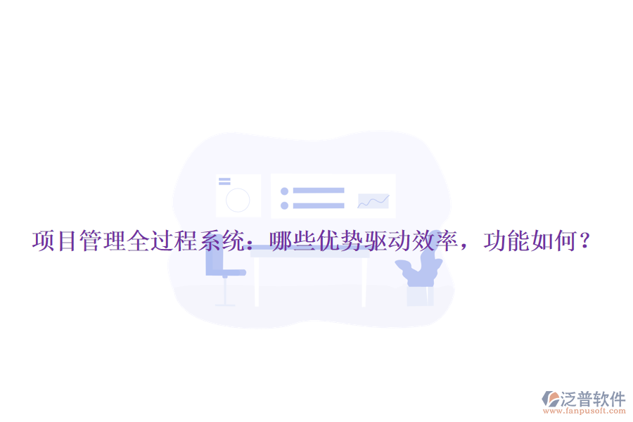 項(xiàng)目管理全過程系統(tǒng)：哪些優(yōu)勢(shì)驅(qū)動(dòng)效率，功能如何？