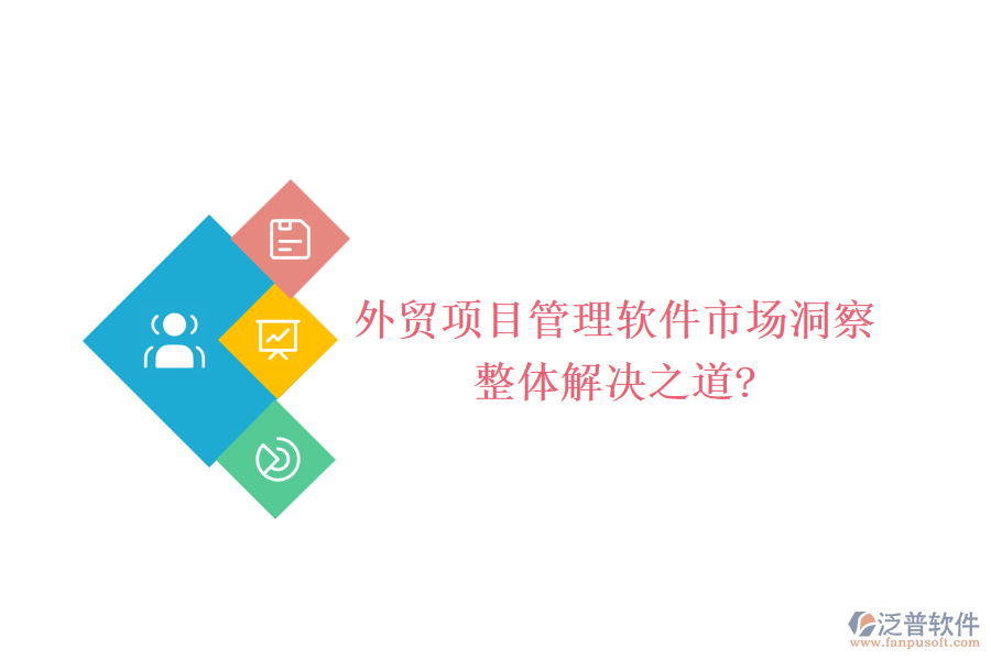 外貿(mào)項(xiàng)目管理軟件市場(chǎng)洞察，整體解決之道?