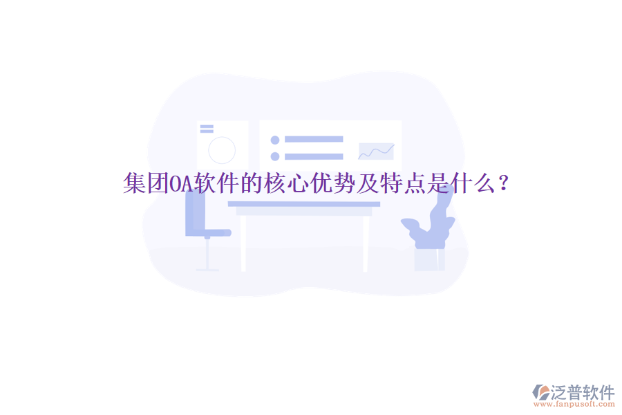  集團(tuán)OA軟件的核心優(yōu)勢及特點是什么？