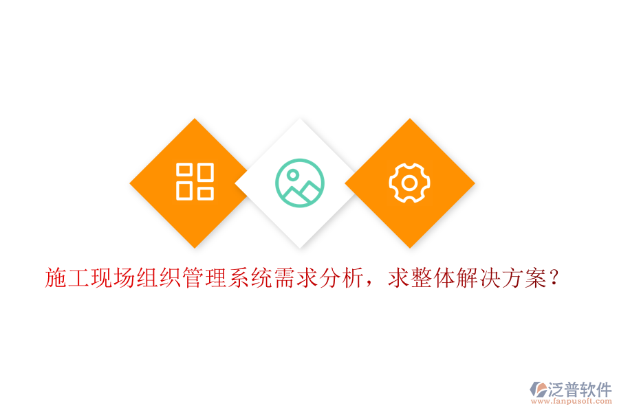 施工現(xiàn)場組織管理系統(tǒng)需求分析，求整體解決方案?