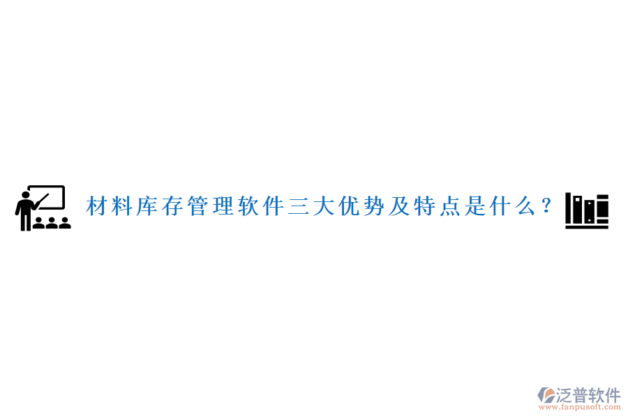 材料庫(kù)存管理軟件三大優(yōu)勢(shì)及特點(diǎn)是什么？