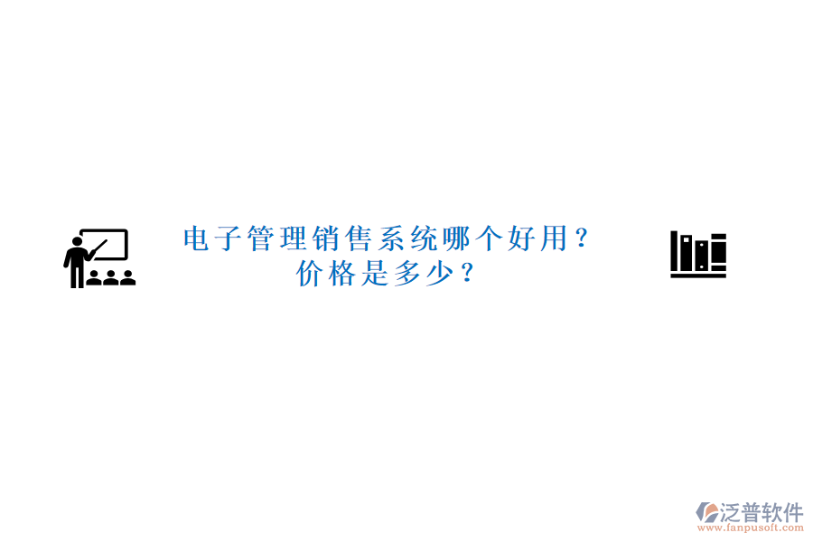 電子管理銷售系統(tǒng)哪個(gè)好用？價(jià)格是多少？