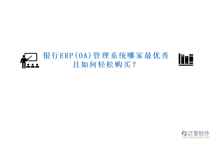 銀行ERP(OA)管理系統(tǒng)哪家最優(yōu)秀且如何輕松購(gòu)買？