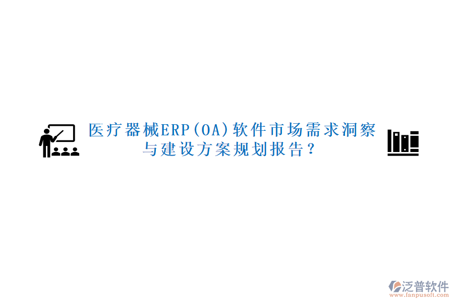 醫(yī)療器械ERP(OA)軟件市場需求洞察與建設(shè)方案規(guī)劃報告？
