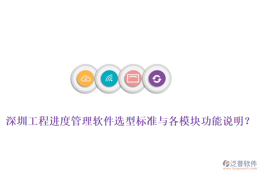 深圳工程進(jìn)度管理軟件選型標(biāo)準(zhǔn)與各模塊功能說明？