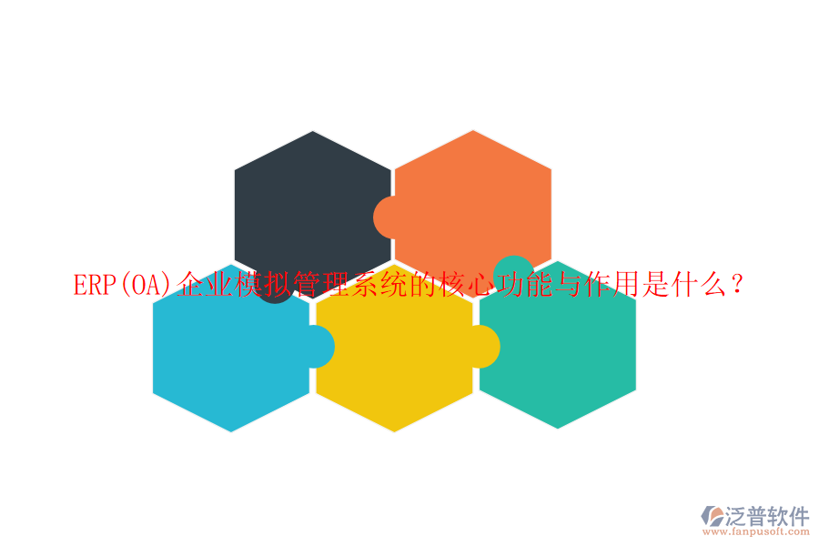 ERP(OA)企業(yè)模擬管理系統(tǒng)的核心功能與作用是什么？