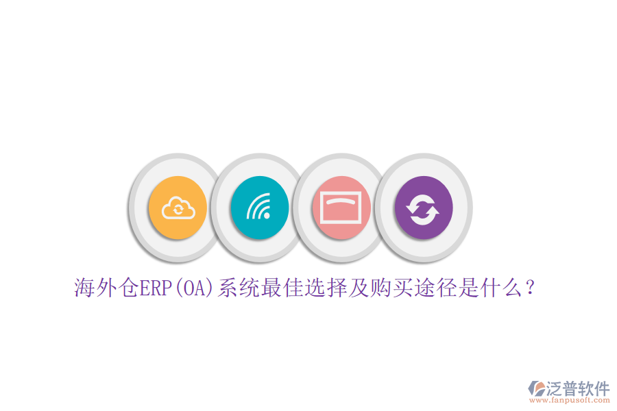海外倉ERP(OA)系統(tǒng)最佳選擇及購買途徑是什么？