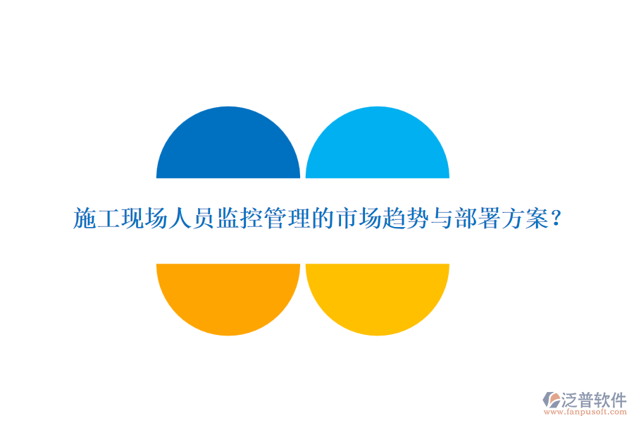 施工現(xiàn)場(chǎng)人員監(jiān)控管理的市場(chǎng)趨勢(shì)與部署方案？