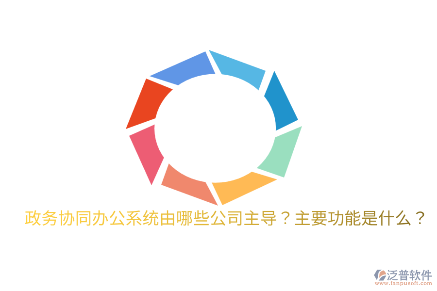 政務(wù)協(xié)同辦公系統(tǒng)由哪些公司主導(dǎo)？主要功能是什么？