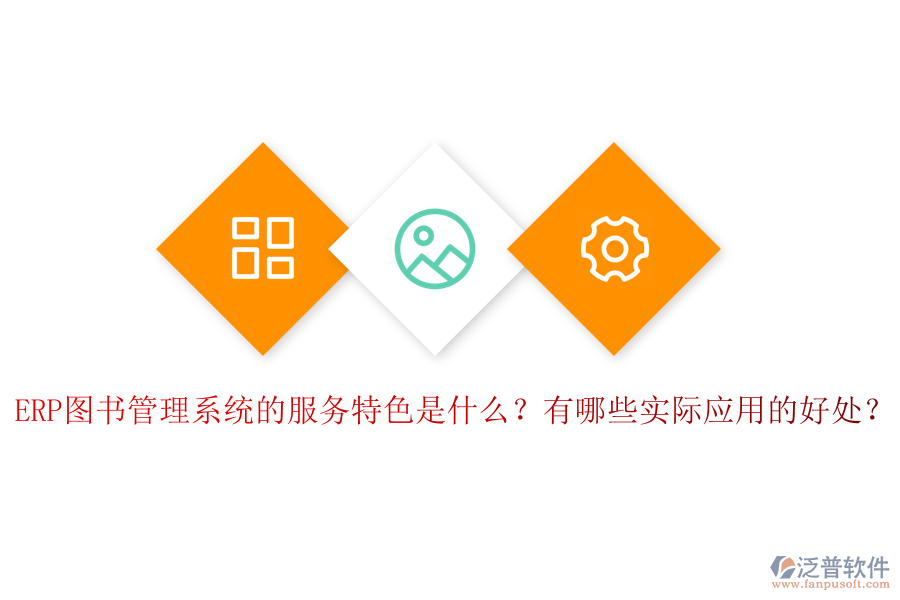 ERP圖書(shū)管理系統(tǒng)的服務(wù)特色是什么？有哪些實(shí)際應(yīng)用的好處？