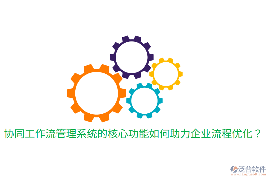  協(xié)同工作流管理系統(tǒng)的核心功能如何助力企業(yè)流程優(yōu)化？