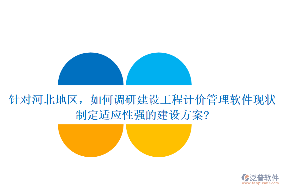 針對河北地區(qū)，如何調(diào)研建設(shè)工程計價管理軟件現(xiàn)狀，制定適應(yīng)性強的建設(shè)方案?