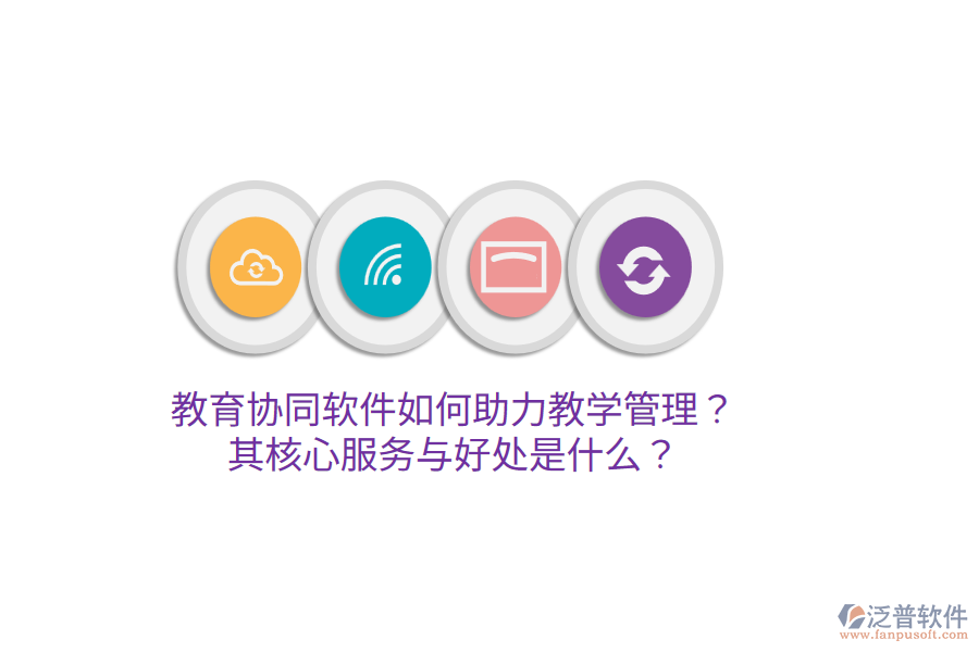  教育協(xié)同軟件如何助力教學(xué)管理？其核心服務(wù)與好處是什么？