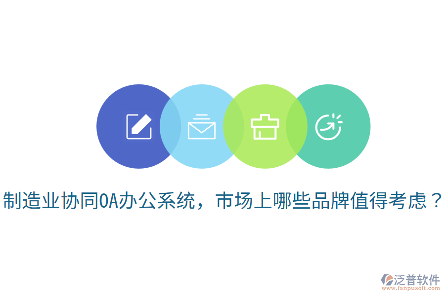  制造業(yè)協(xié)同OA辦公系統(tǒng)，市場(chǎng)上哪些品牌值得考慮？