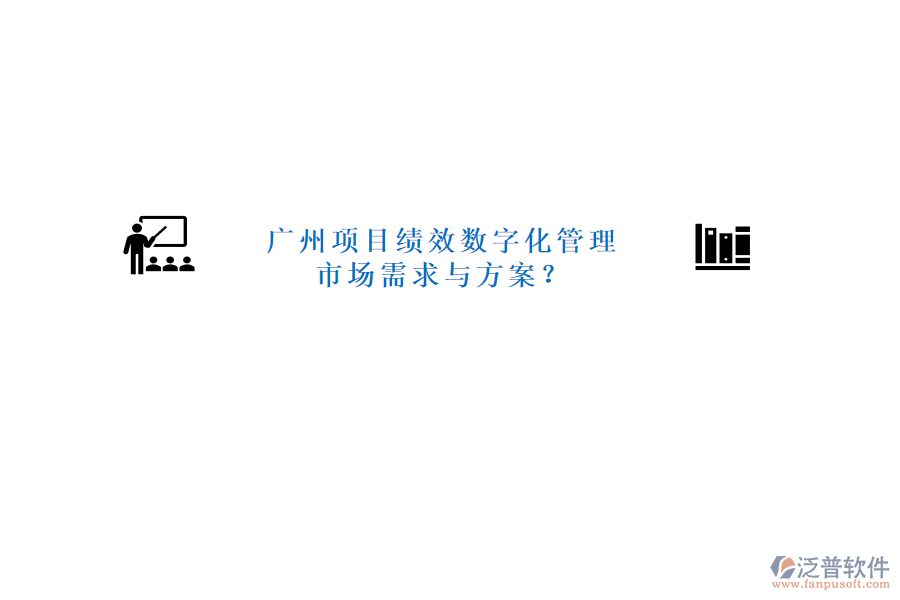 廣州項(xiàng)目績效數(shù)字化管理市場需求與方案?