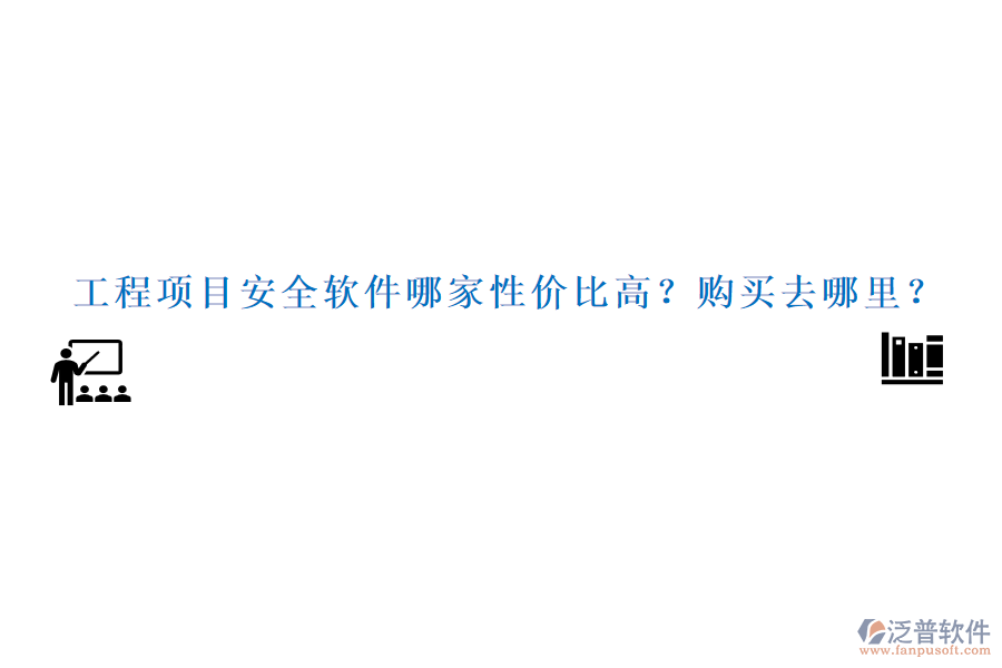 工程項(xiàng)目安全軟件哪家性價(jià)比高？購買去哪里？