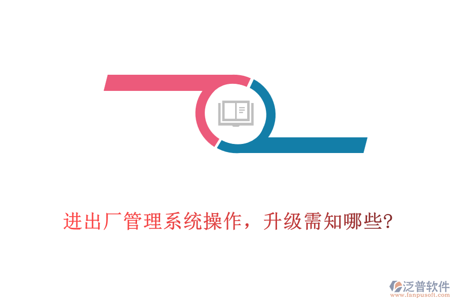 進出廠管理系統(tǒng)操作，升級需知哪些?
