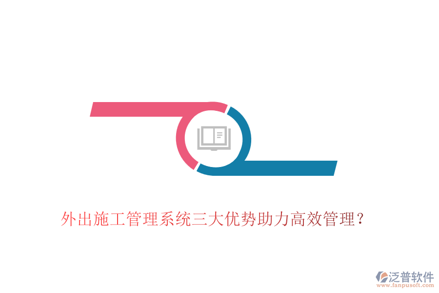 外出施工管理系統(tǒng)三大優(yōu)勢(shì)助力高效管理？