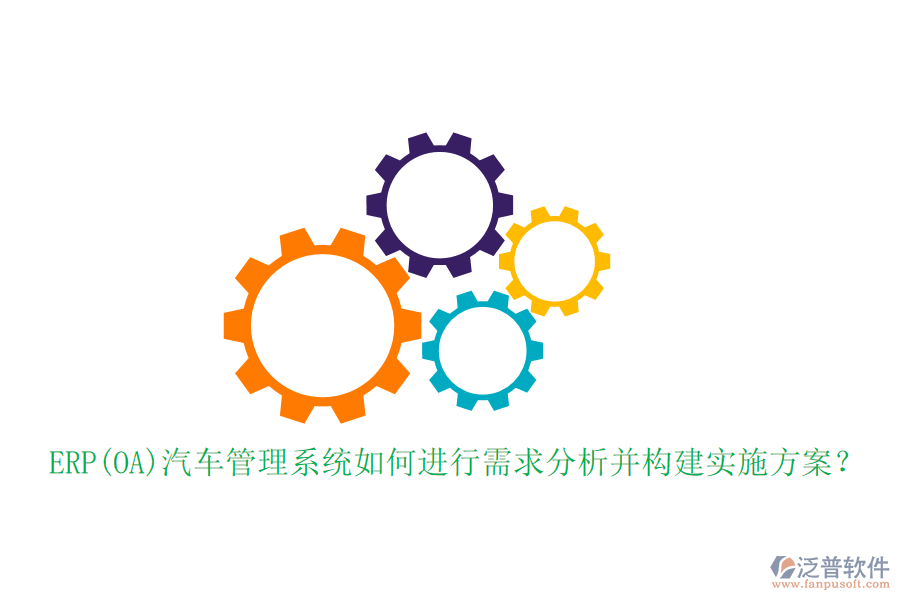 ERP(OA)汽車管理系統(tǒng)如何進行需求分析并構(gòu)建實施方案？