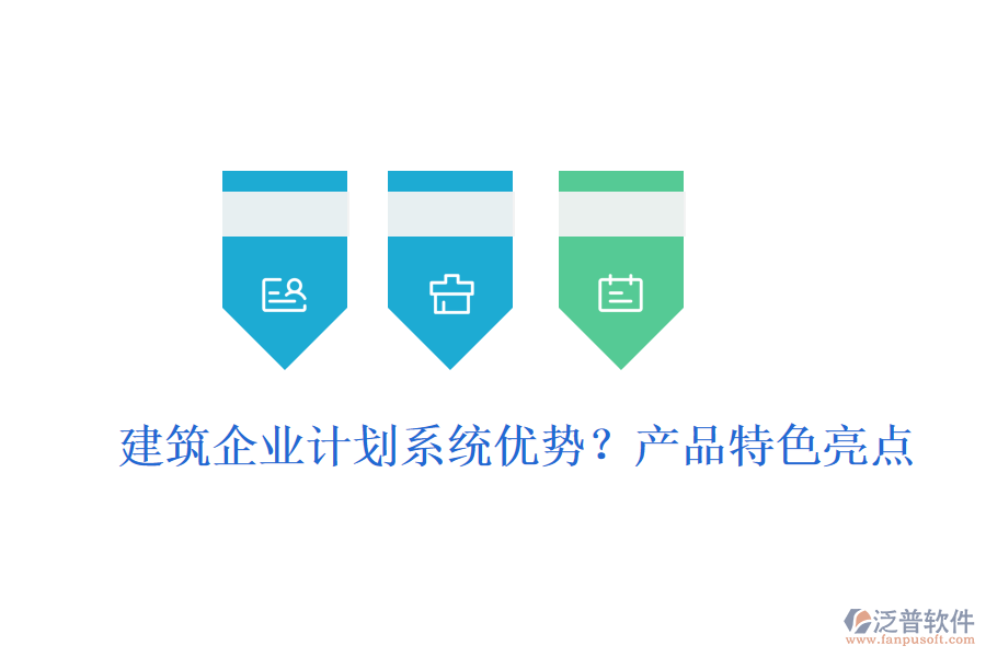 建筑企業(yè)計劃系統(tǒng)優(yōu)勢？產品特色亮點