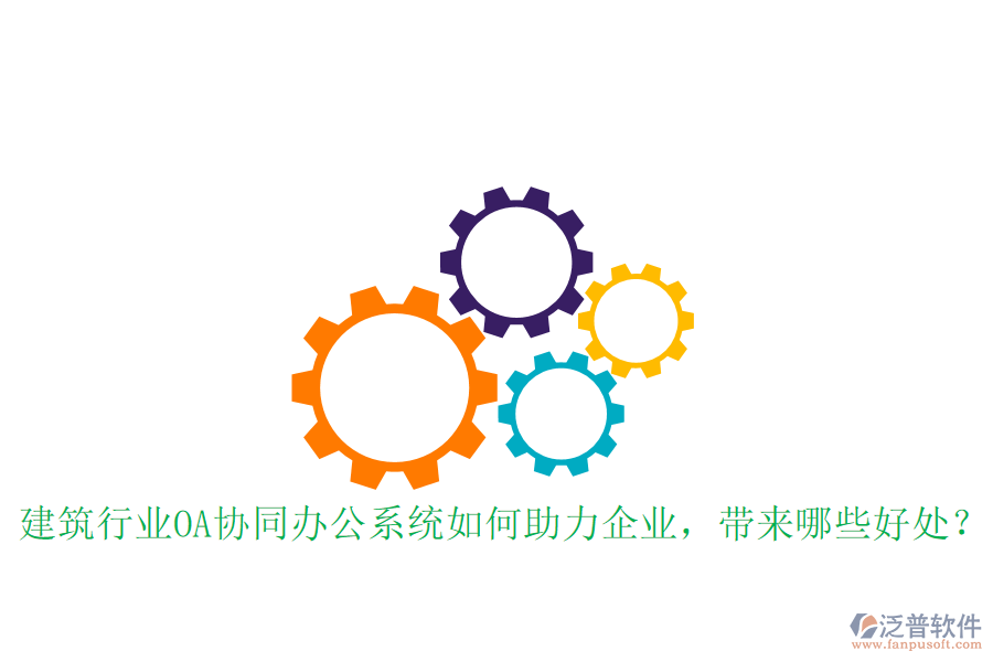  建筑行業(yè)OA協(xié)同辦公系統(tǒng)如何助力企業(yè)，帶來哪些好處？