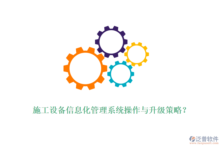 施工設(shè)備信息化管理系統(tǒng)操作與升級(jí)策略？
