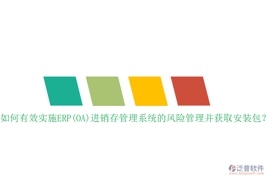如何有效實(shí)施ERP(OA)進(jìn)銷存管理系統(tǒng)的風(fēng)險(xiǎn)管理并獲取安裝包？