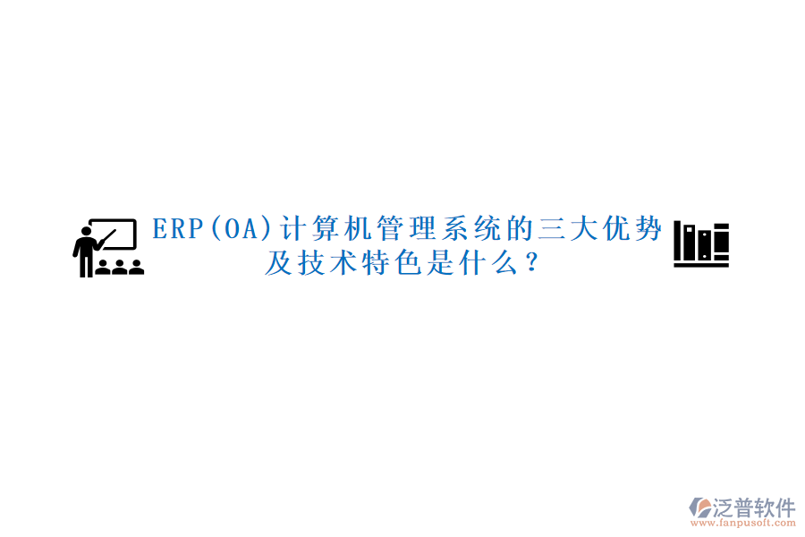 ERP(OA)計算機管理系統(tǒng)的三大優(yōu)勢及技術(shù)特色是什么？