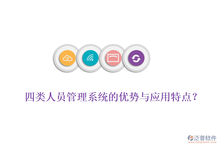 四類人員管理系統(tǒng)的優(yōu)勢(shì)與應(yīng)用特點(diǎn)？