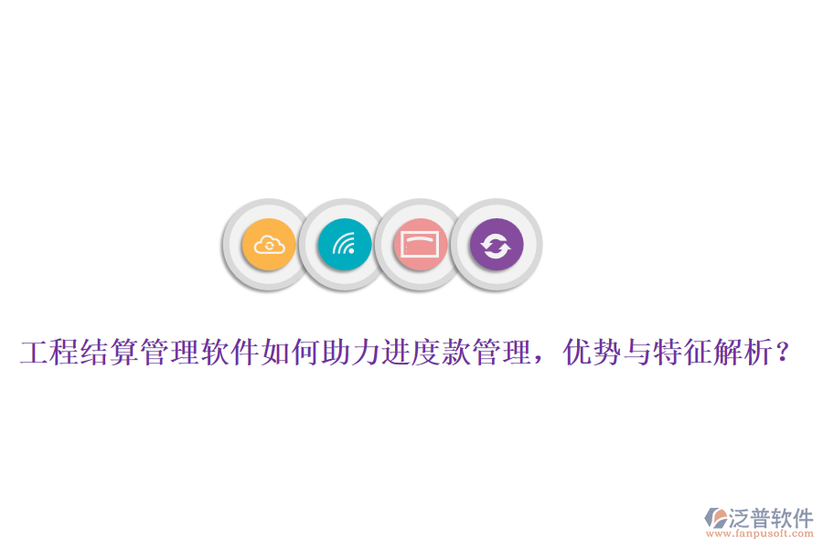 工程結(jié)算管理軟件如何助力進(jìn)度款管理，優(yōu)勢與特征解析？