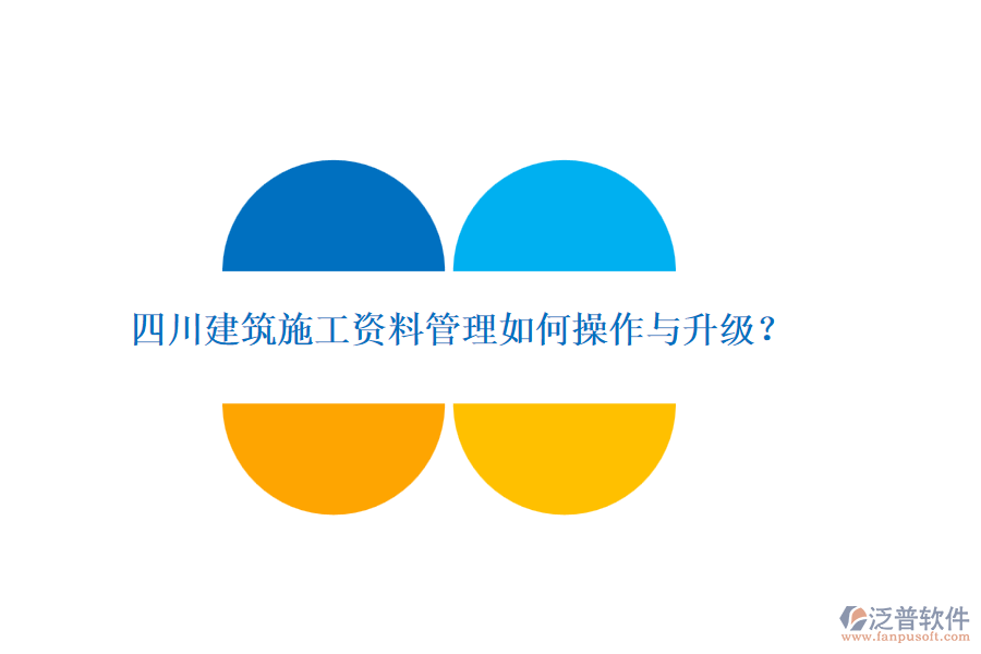 四川建筑施工資料管理如何操作與升級？