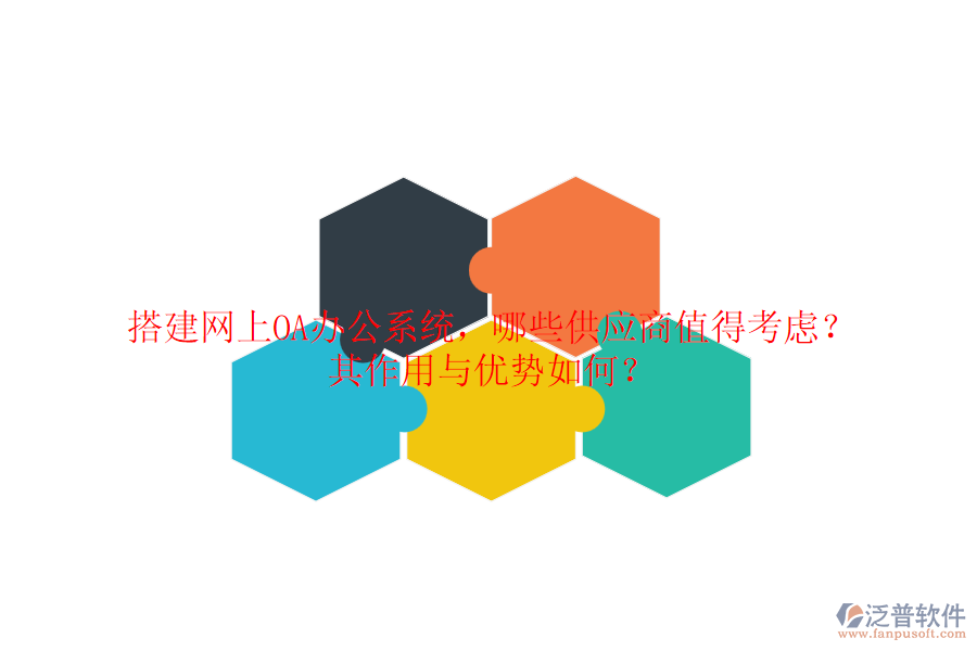 搭建網(wǎng)上OA辦公系統(tǒng)，哪些供應(yīng)商值得考慮？其作用與優(yōu)勢如何？