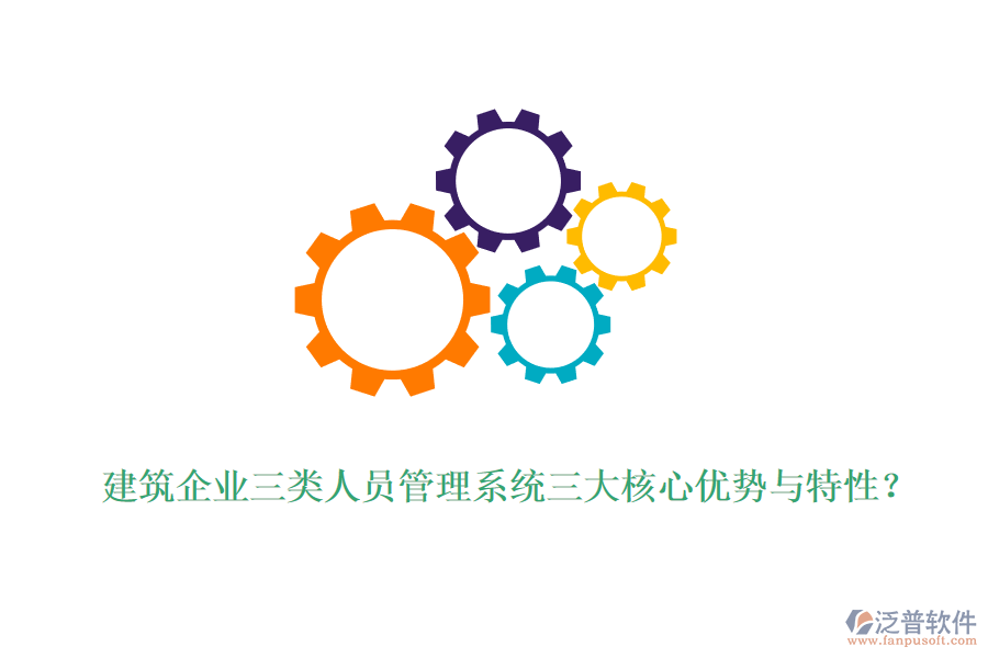 建筑企業(yè)三類人員管理系統(tǒng)三大核心優(yōu)勢與特性？