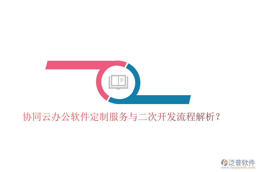 協(xié)同云辦公軟件定制服務(wù)與二次開發(fā)流程解析？