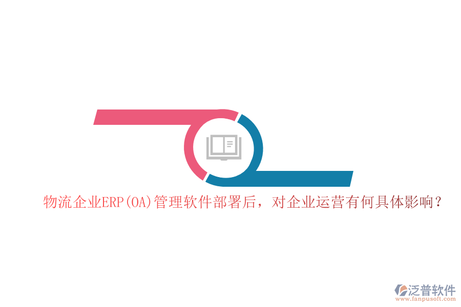 物流企業(yè)ERP(OA）管理軟件部署后，對企業(yè)運(yùn)營有何具體影響？